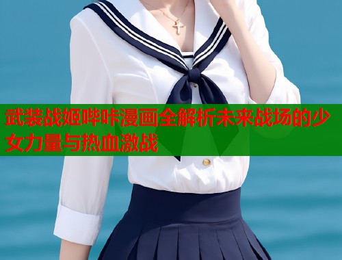 武装战姬哔咔漫画全解析未来战场的少女力量与热血激战 第1张 武装战姬哔咔漫画全解析未来战场的少女力量与热血激战 第1张