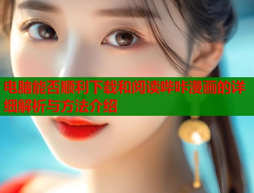 电脑能否顺利下载和阅读哔咔漫画的详细解析与方法介绍 第1张 电脑能否顺利下载和阅读哔咔漫画的详细解析与方法介绍 第1张